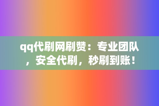 qq代刷网刷赞:专业团队,安全代刷,秒刷到账! 第2张 qq代刷网刷赞:专业团队,安全代刷,秒刷到账! 第2张