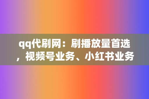 qq代刷网:刷播放量首选,视频号业务、小红书业务,一站式代刷! 第2张 qq代刷网:刷播放量首选,视频号业务、小红书业务,一站式代刷! 第2张