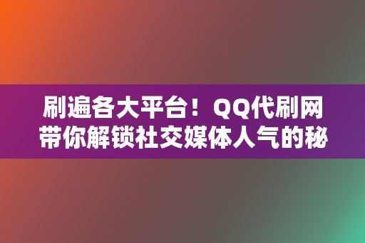 刷遍各大平台!QQ代刷网带你解锁社交媒体人气的秘密 第2张 刷遍各大平台!QQ代刷网带你解锁社交媒体人气的秘密 第2张
