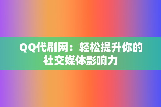 QQ代刷网:轻松提升你的社交媒体影响力 第2张 QQ代刷网:轻松提升你的社交媒体影响力 第2张