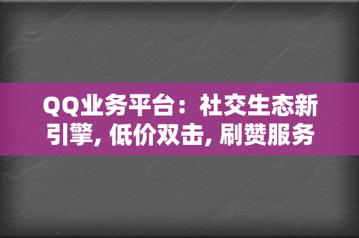 QQ业务平台:社交生态新引擎, 低价双击, 刷赞服务, 代刷网站 第2张 QQ业务平台:社交生态新引擎, 低价双击, 刷赞服务, 代刷网站 第2张
