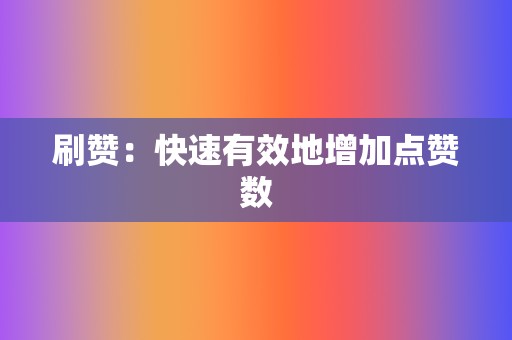 刷赞:快速有效地增加点赞数 第2张 刷赞:快速有效地增加点赞数 第2张