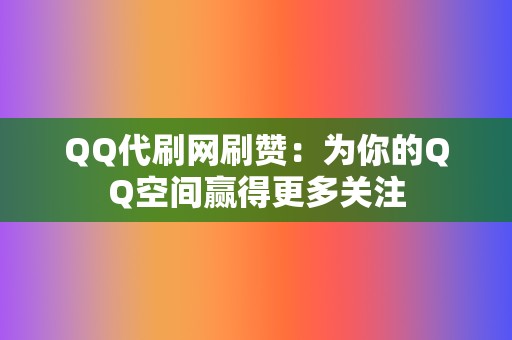 QQ代刷网刷赞:为你的QQ空间赢得更多关注 第2张 QQ代刷网刷赞:为你的QQ空间赢得更多关注 第2张
