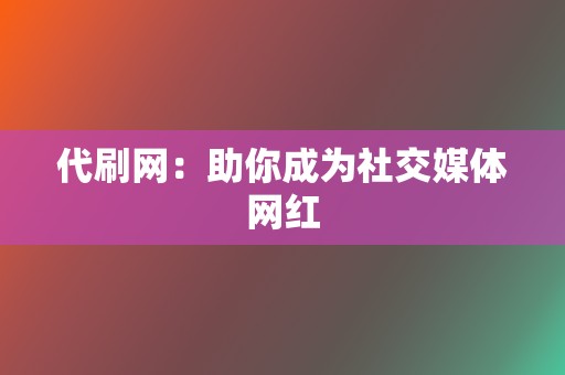 代刷网:助你成为社交媒体网红 第2张 代刷网:助你成为社交媒体网红 第2张
