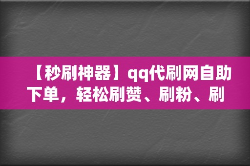 【秒刷神器】qq代刷网自助下单,轻松刷赞、刷粉、刷播放! 第2张 【秒刷神器】qq代刷网自助下单,轻松刷赞、刷粉、刷播放! 第2张