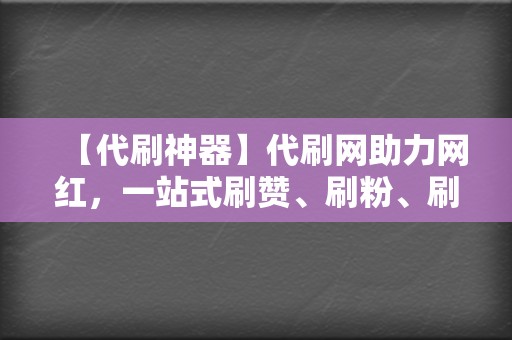 【代刷神器】代刷网助力网红,一站式刷赞、刷粉、刷播放服务! 第2张 【代刷神器】代刷网助力网红,一站式刷赞、刷粉、刷播放服务! 第2张