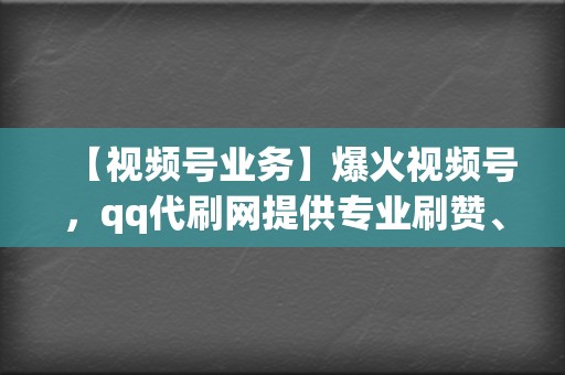 【视频号业务】爆火视频号,qq代刷网提供专业刷赞、刷粉、刷播放服务,让你一跃成为网红! 第2张 【视频号业务】爆火视频号,qq代刷网提供专业刷赞、刷粉、刷播放服务,让你一跃成为网红! 第2张