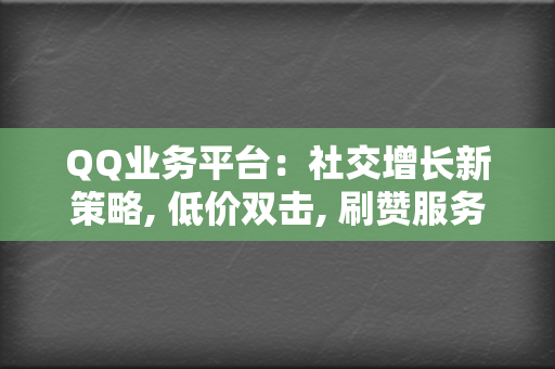 QQ业务平台:社交增长新策略, 低价双击, 刷赞服务, 代刷网站 第2张 QQ业务平台:社交增长新策略, 低价双击, 刷赞服务, 代刷网站 第2张