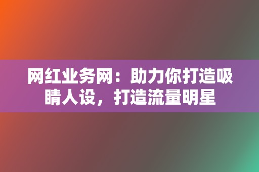 网红业务网:助力你打造吸睛人设,打造流量明星 第2张 网红业务网:助力你打造吸睛人设,打造流量明星 第2张