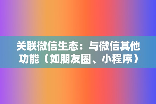 关联微信生态:与微信其他功能(如朋友圈、小程序)无缝对接,方便用户分享和观看视频。 第2张 关联微信生态:与微信其他功能(如朋友圈、小程序)无缝对接,方便用户分享和观看视频。 第2张