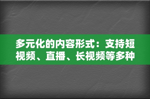 多元化的内容形式:支持短视频、直播、长视频等多种内容形式,满足不同用户的需求。 第2张 多元化的内容形式:支持短视频、直播、长视频等多种内容形式,满足不同用户的需求。 第2张