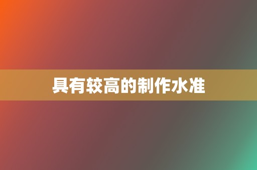 具有较高的制作水准 第2张 具有较高的制作水准 第2张