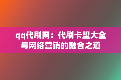 qq代刷网:代刷卡盟大全与网络营销的融合之道 第2张 qq代刷网:代刷卡盟大全与网络营销的融合之道 第2张