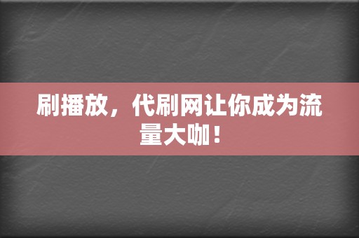 刷播放,代刷网让你成为流量大咖! 第2张 刷播放,代刷网让你成为流量大咖! 第2张