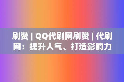 刷赞 | QQ代刷网刷赞 代刷网:提升人气、打造影响力的必备工具 第2张 刷赞 | QQ代刷网刷赞 代刷网:提升人气、打造影响力的必备工具 第2张