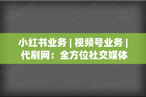 小红书业务 | 视频号业务 代刷网:全方位社交媒体服务,打造品牌影响力 第2张 小红书业务 | 视频号业务 代刷网:全方位社交媒体服务,打造品牌影响力 第2张