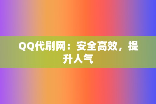 QQ代刷网:安全高效,提升人气 第2张 QQ代刷网:安全高效,提升人气 第2张