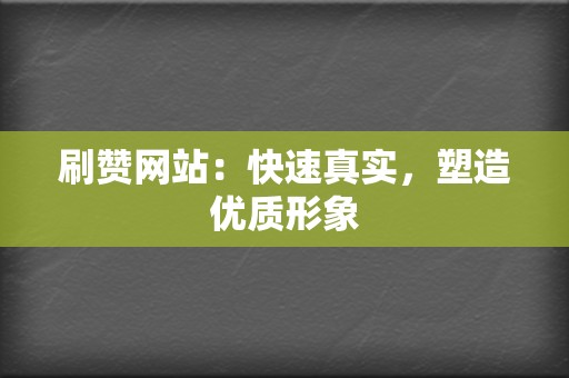 刷赞网站:快速真实,塑造优质形象 第2张 刷赞网站:快速真实,塑造优质形象 第2张