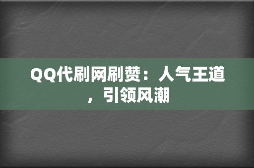 QQ代刷网刷赞:人气王道,引领风潮 第2张 QQ代刷网刷赞:人气王道,引领风潮 第2张