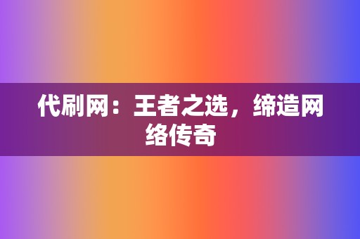 代刷网：王者之选，缔造网络传奇  第2张
