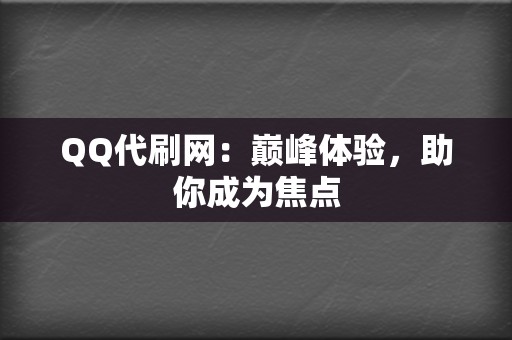 QQ代刷网:巅峰体验,助你成为焦点 第2张 QQ代刷网:巅峰体验,助你成为焦点 第2张