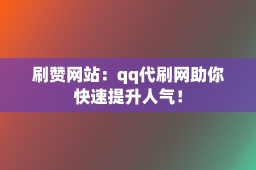 刷赞网站:qq代刷网助你快速提升人气! 第2张 刷赞网站:qq代刷网助你快速提升人气! 第2张