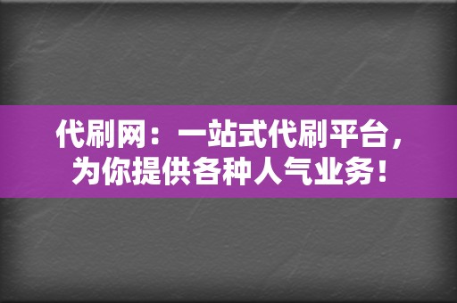 代刷网:一站式代刷平台,为你提供各种人气业务! 第2张 代刷网:一站式代刷平台,为你提供各种人气业务! 第2张