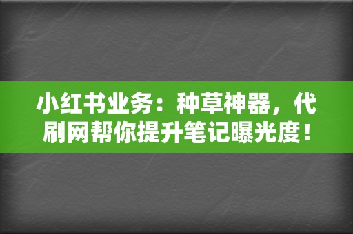 小红书业务:种草神器,代刷网帮你提升笔记曝光度! 第2张 小红书业务:种草神器,代刷网帮你提升笔记曝光度! 第2张