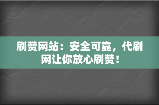 刷赞网站:安全可靠,代刷网让你放心刷赞! 第2张 刷赞网站:安全可靠,代刷网让你放心刷赞! 第2张