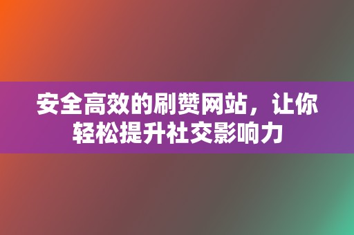 安全高效的刷赞网站,让你轻松提升社交影响力 第2张 安全高效的刷赞网站,让你轻松提升社交影响力 第2张