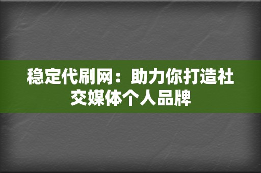 稳定代刷网:助力你打造社交媒体个人品牌 第2张 稳定代刷网:助力你打造社交媒体个人品牌 第2张