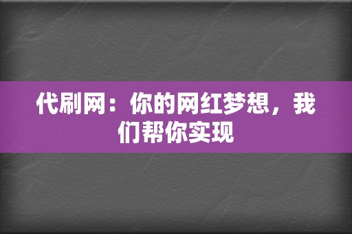 代刷网:你的网红梦想,我们帮你实现 第2张 代刷网:你的网红梦想,我们帮你实现 第2张