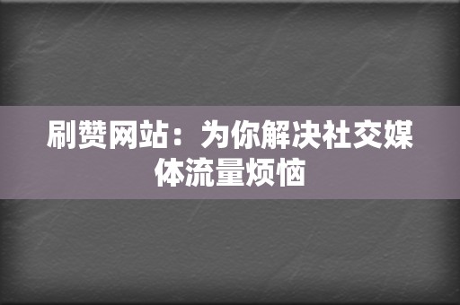 刷赞网站:为你解决社交媒体流量烦恼 第2张 刷赞网站:为你解决社交媒体流量烦恼 第2张