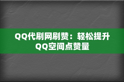 QQ代刷网刷赞:轻松提升QQ空间点赞量 第2张 QQ代刷网刷赞:轻松提升QQ空间点赞量 第2张