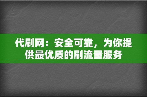 代刷网：安全可靠，为你提供最优质的刷流量服务  第2张