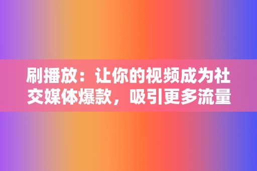 刷播放:让你的视频成为社交媒体爆款,吸引更多流量 第2张 刷播放:让你的视频成为社交媒体爆款,吸引更多流量 第2张