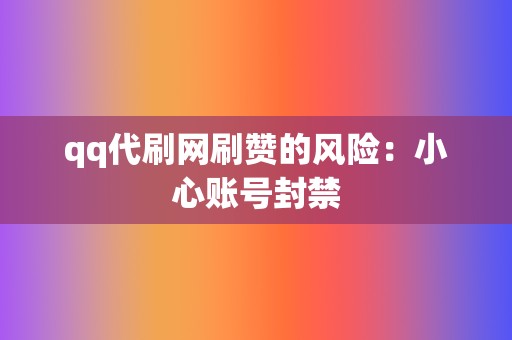 qq代刷网刷赞的风险:小心账号封禁 第2张 qq代刷网刷赞的风险:小心账号封禁 第2张