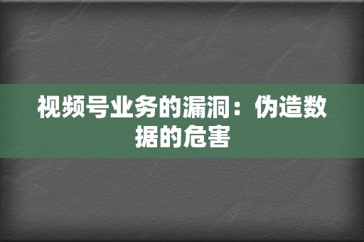 视频号业务的漏洞:伪造数据的危害 第2张 视频号业务的漏洞:伪造数据的危害 第2张