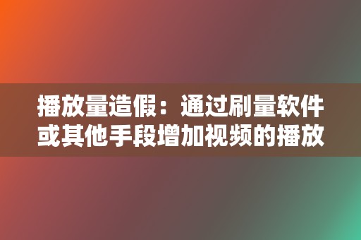 播放量造假:通过刷量软件或其他手段增加视频的播放量,以提高视频的热度和排名。 第2张 播放量造假:通过刷量软件或其他手段增加视频的播放量,以提高视频的热度和排名。 第2张