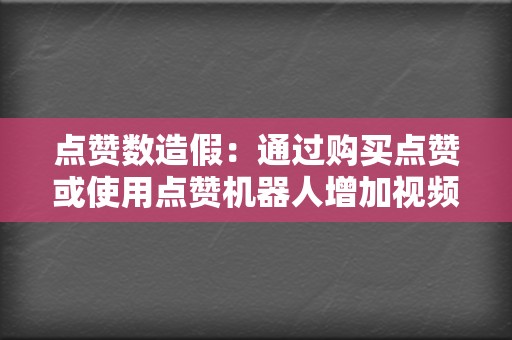 点赞数造假:通过购买点赞或使用点赞机器人增加视频的点赞数,以营造视频受欢迎的假象。 第2张 点赞数造假:通过购买点赞或使用点赞机器人增加视频的点赞数,以营造视频受欢迎的假象。 第2张