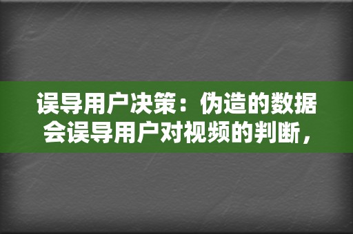 误导用户决策:伪造的数据会误导用户对视频的判断,让用户以为视频很受欢迎或质量很高。这会影响用户的观看选择,甚至导致用户的决策失误。 第2张 误导用户决策:伪造的数据会误导用户对视频的判断,让用户以为视频很受欢迎或质量很高。这会影响用户的观看选择,甚至导致用户的决策失误。 第2张