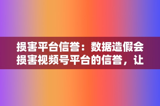 损害平台信誉:数据造假会损害视频号平台的信誉,让用户对平台的可信度产生怀疑。这会降低用户对平台的依赖,导致用户流失。 第2张 损害平台信誉:数据造假会损害视频号平台的信誉,让用户对平台的可信度产生怀疑。这会降低用户对平台的依赖,导致用户流失。 第2张