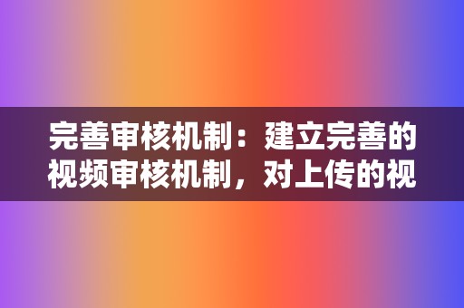 完善审核机制:建立完善的视频审核机制,对上传的视频进行人工审核,及时发现和处理数据造假的问题。同时,鼓励用户举报数据造假行为。 第2张 完善审核机制:建立完善的视频审核机制,对上传的视频进行人工审核,及时发现和处理数据造假的问题。同时,鼓励用户举报数据造假行为。 第2张