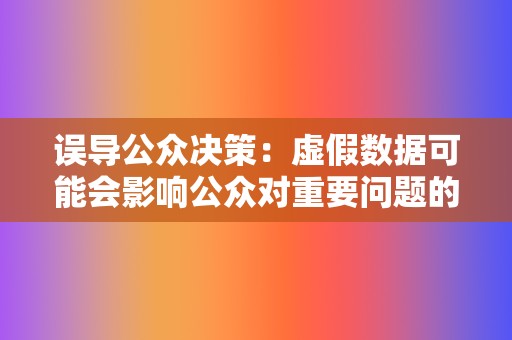 误导公众决策:虚假数据可能会影响公众对重要问题的看法和决策,从而损害公共利益。 第2张 误导公众决策:虚假数据可能会影响公众对重要问题的看法和决策,从而损害公共利益。 第2张