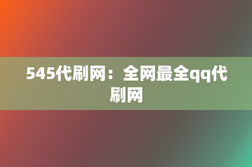 545代刷网:全网最全qq代刷网 第2张 545代刷网:全网最全qq代刷网 第2张