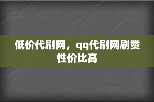 低价代刷网,qq代刷网刷赞性价比高 第2张 低价代刷网,qq代刷网刷赞性价比高 第2张