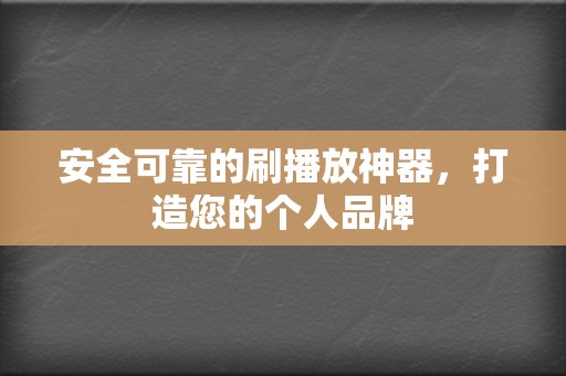 安全可靠的刷播放神器,打造您的个人品牌 第2张 安全可靠的刷播放神器,打造您的个人品牌 第2张