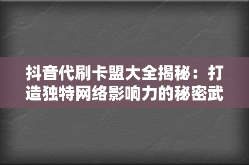 抖音代刷卡盟大全揭秘:打造独特网络影响力的秘密武器 第2张 抖音代刷卡盟大全揭秘:打造独特网络影响力的秘密武器 第2张