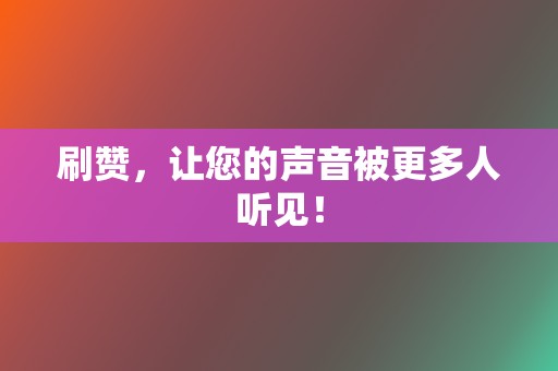 刷赞,让您的声音被更多人听见! 第2张 刷赞,让您的声音被更多人听见! 第2张