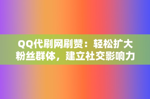 QQ代刷网刷赞：轻松扩大粉丝群体，建立社交影响力！  第2张